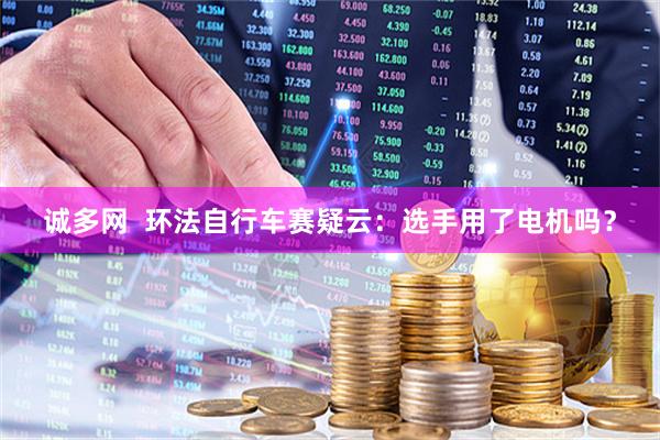 诚多网  环法自行车赛疑云：选手用了电机吗？