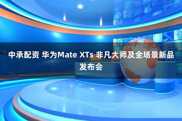 中承配资 华为Mate XTs 非凡大师及全场景新品发布会